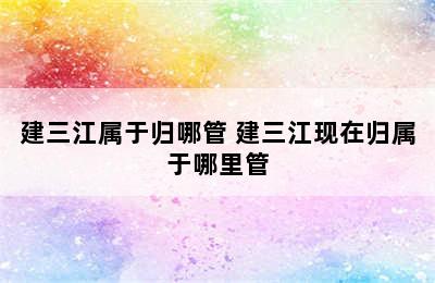 建三江属于归哪管 建三江现在归属于哪里管